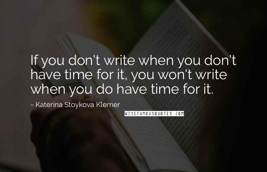 Katerina Stoykova Klemer Quotes: If you don't write when you don't have time for it, you won't write when you do have time for it.