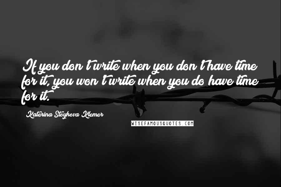 Katerina Stoykova Klemer Quotes: If you don't write when you don't have time for it, you won't write when you do have time for it.