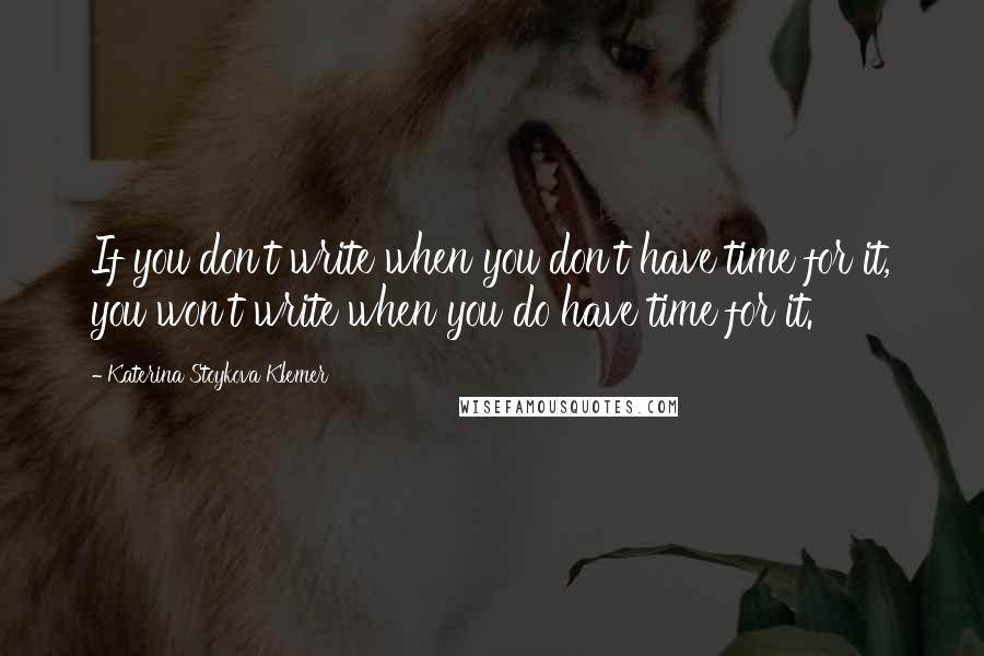 Katerina Stoykova Klemer Quotes: If you don't write when you don't have time for it, you won't write when you do have time for it.