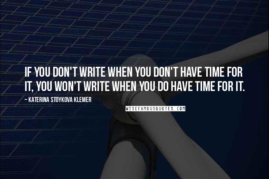 Katerina Stoykova Klemer Quotes: If you don't write when you don't have time for it, you won't write when you do have time for it.