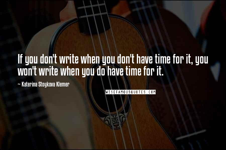 Katerina Stoykova Klemer Quotes: If you don't write when you don't have time for it, you won't write when you do have time for it.