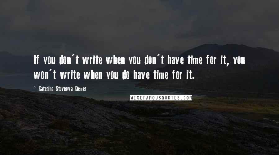 Katerina Stoykova Klemer Quotes: If you don't write when you don't have time for it, you won't write when you do have time for it.