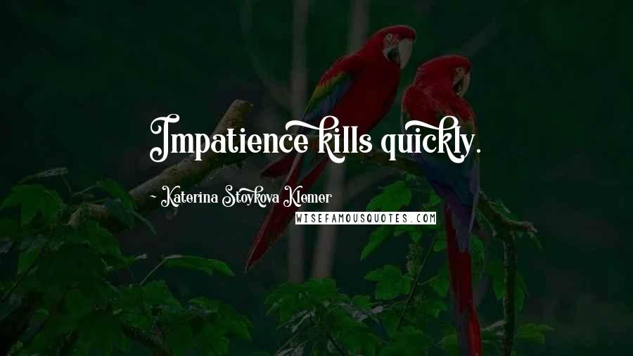 Katerina Stoykova Klemer Quotes: Impatience kills quickly.