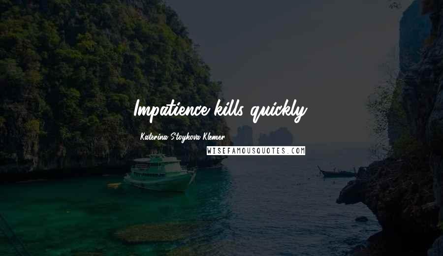 Katerina Stoykova Klemer Quotes: Impatience kills quickly.