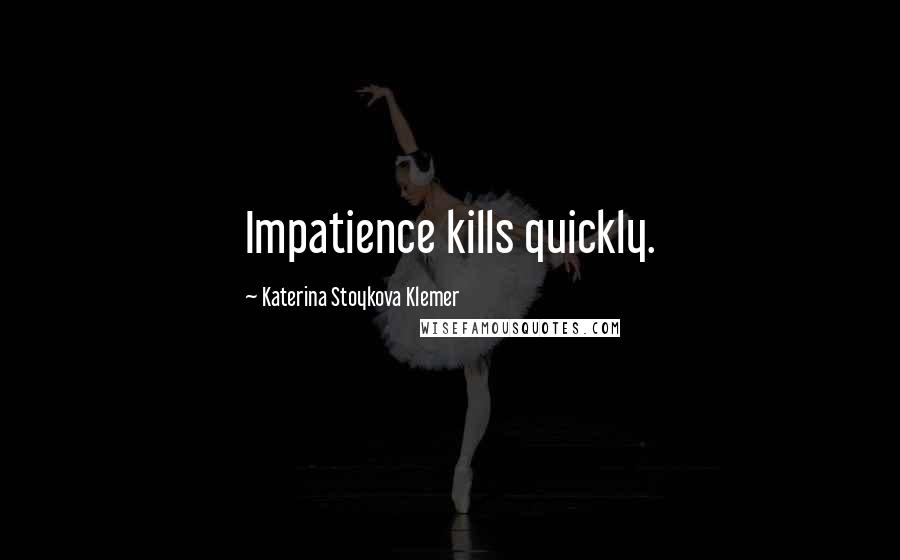 Katerina Stoykova Klemer Quotes: Impatience kills quickly.