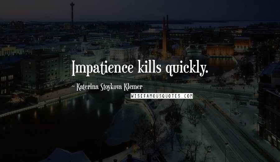 Katerina Stoykova Klemer Quotes: Impatience kills quickly.