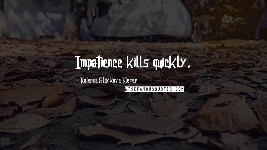 Katerina Stoykova Klemer Quotes: Impatience kills quickly.