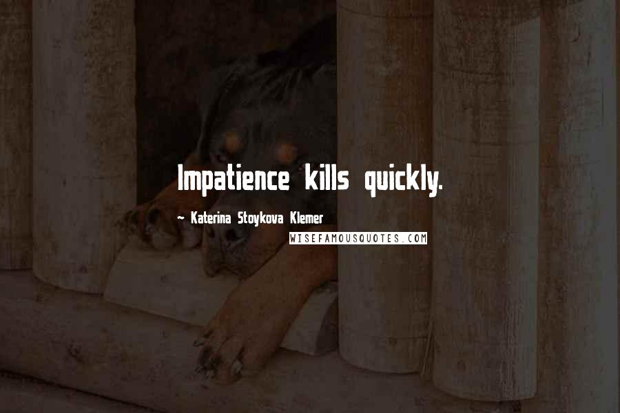 Katerina Stoykova Klemer Quotes: Impatience kills quickly.
