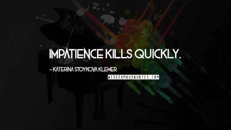 Katerina Stoykova Klemer Quotes: Impatience kills quickly.