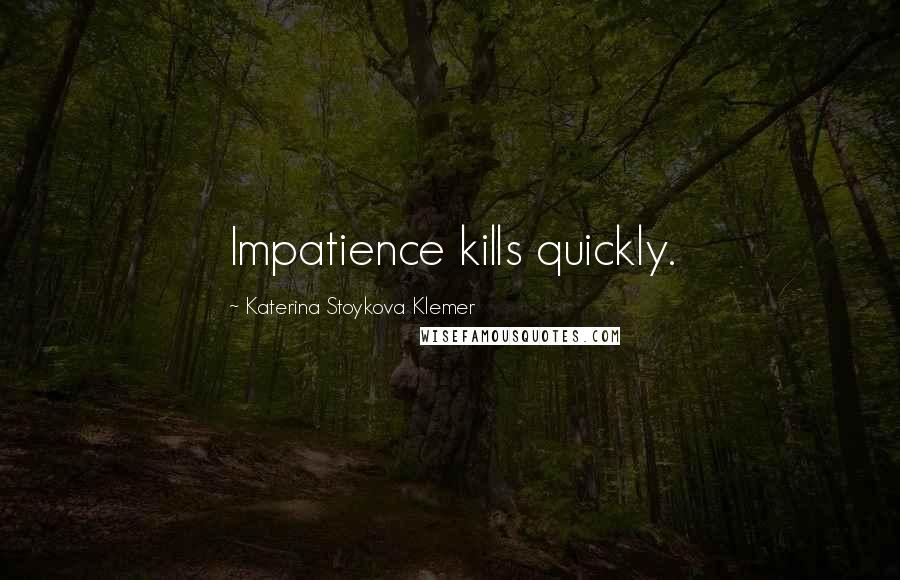 Katerina Stoykova Klemer Quotes: Impatience kills quickly.