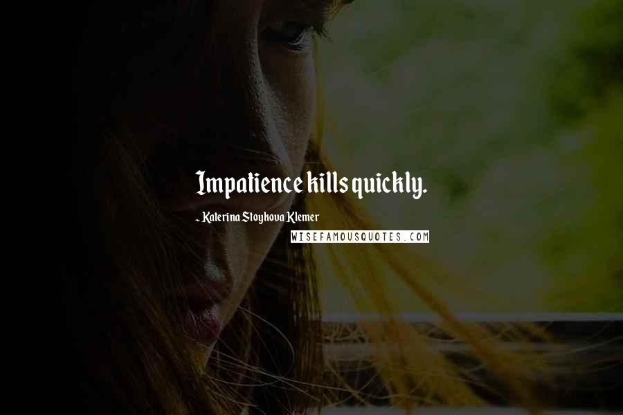 Katerina Stoykova Klemer Quotes: Impatience kills quickly.