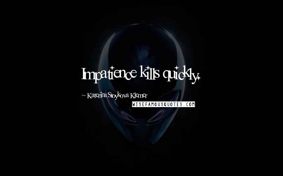 Katerina Stoykova Klemer Quotes: Impatience kills quickly.