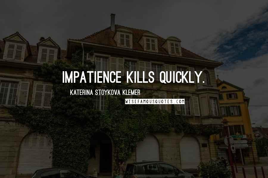 Katerina Stoykova Klemer Quotes: Impatience kills quickly.