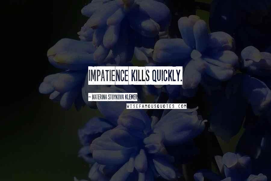 Katerina Stoykova Klemer Quotes: Impatience kills quickly.