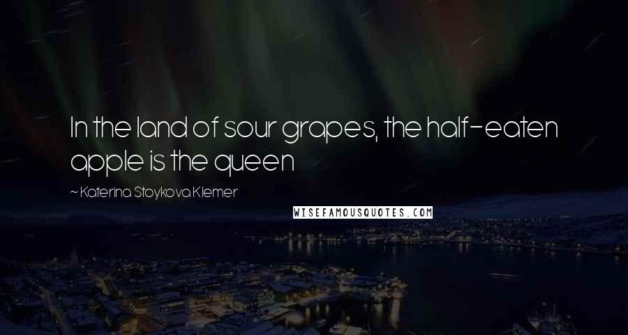 Katerina Stoykova Klemer Quotes: In the land of sour grapes, the half-eaten apple is the queen