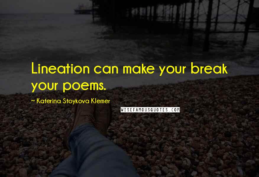 Katerina Stoykova Klemer Quotes: Lineation can make your break your poems.