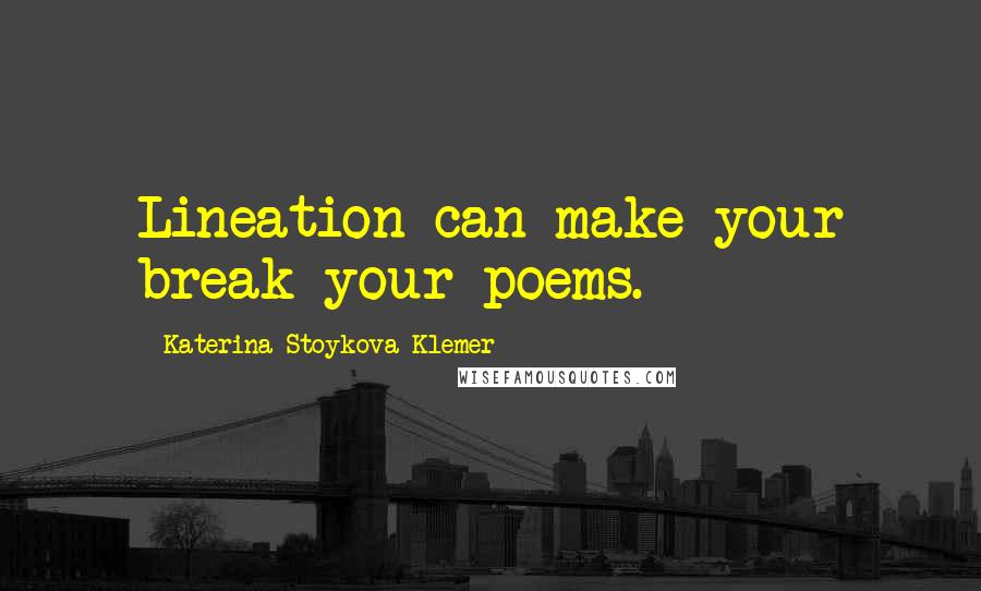 Katerina Stoykova Klemer Quotes: Lineation can make your break your poems.