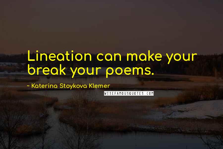 Katerina Stoykova Klemer Quotes: Lineation can make your break your poems.