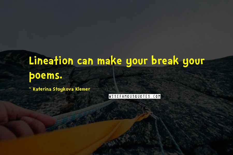 Katerina Stoykova Klemer Quotes: Lineation can make your break your poems.