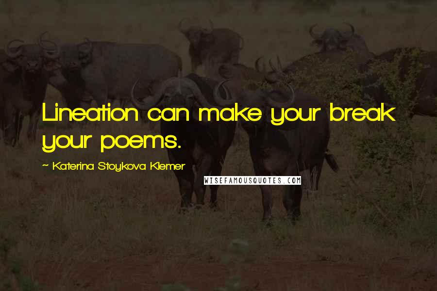 Katerina Stoykova Klemer Quotes: Lineation can make your break your poems.