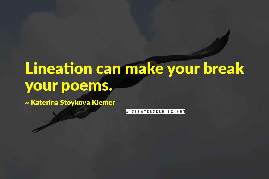 Katerina Stoykova Klemer Quotes: Lineation can make your break your poems.