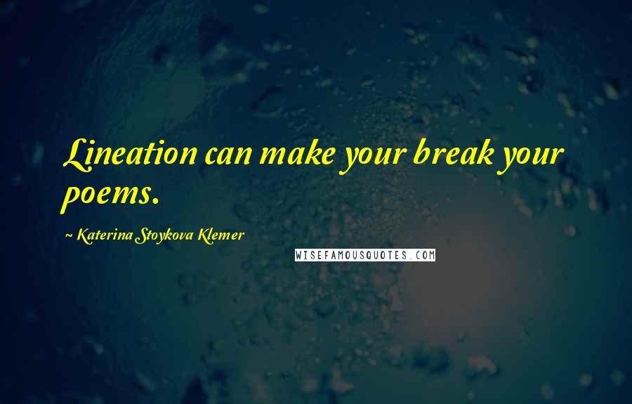 Katerina Stoykova Klemer Quotes: Lineation can make your break your poems.