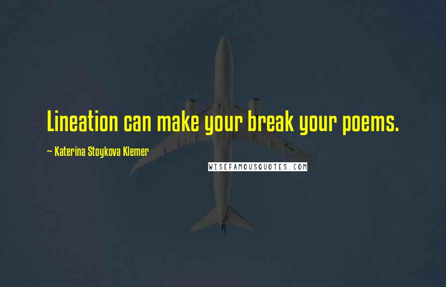 Katerina Stoykova Klemer Quotes: Lineation can make your break your poems.