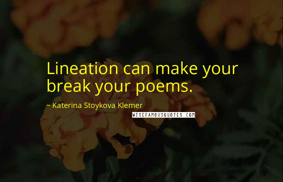 Katerina Stoykova Klemer Quotes: Lineation can make your break your poems.