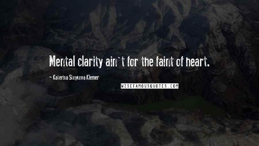 Katerina Stoykova Klemer Quotes: Mental clarity ain't for the faint of heart.