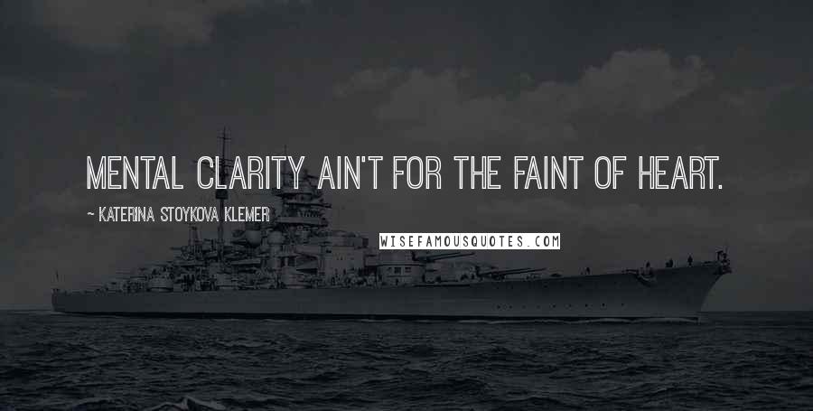 Katerina Stoykova Klemer Quotes: Mental clarity ain't for the faint of heart.