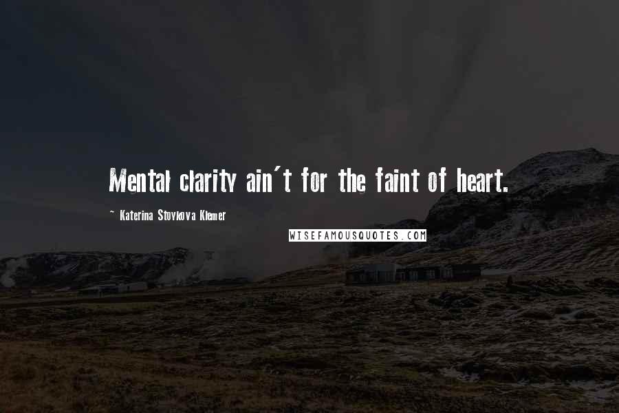 Katerina Stoykova Klemer Quotes: Mental clarity ain't for the faint of heart.