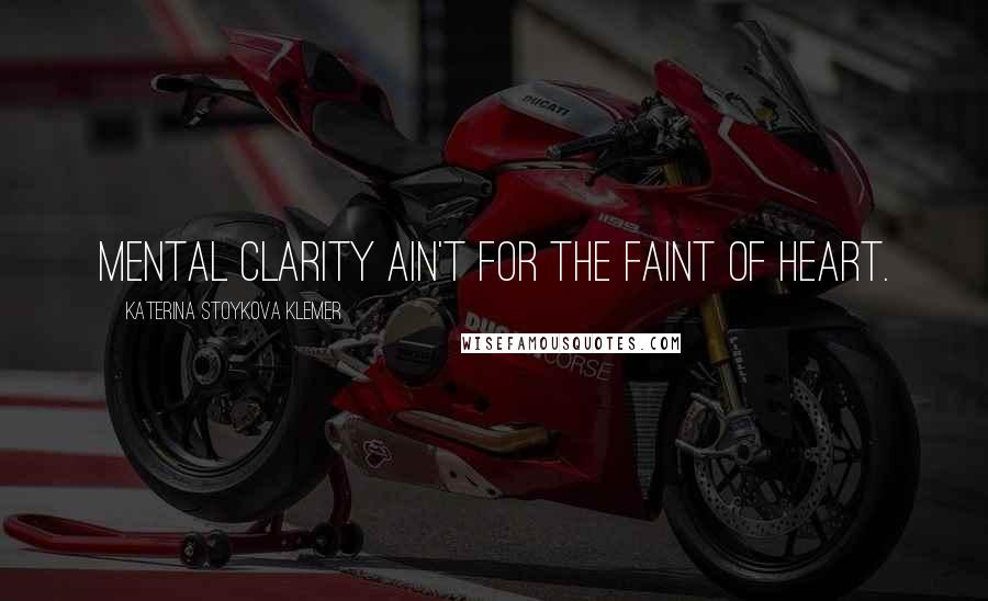 Katerina Stoykova Klemer Quotes: Mental clarity ain't for the faint of heart.