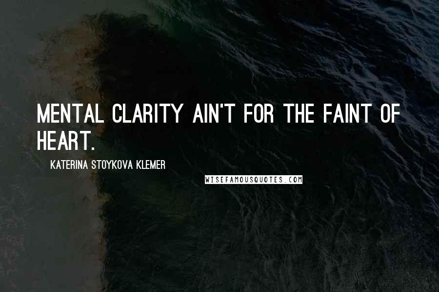 Katerina Stoykova Klemer Quotes: Mental clarity ain't for the faint of heart.