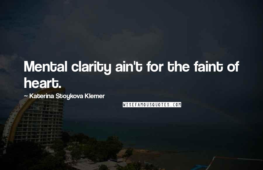 Katerina Stoykova Klemer Quotes: Mental clarity ain't for the faint of heart.