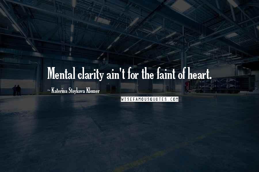 Katerina Stoykova Klemer Quotes: Mental clarity ain't for the faint of heart.