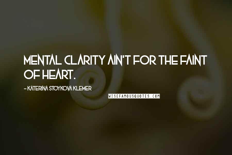 Katerina Stoykova Klemer Quotes: Mental clarity ain't for the faint of heart.