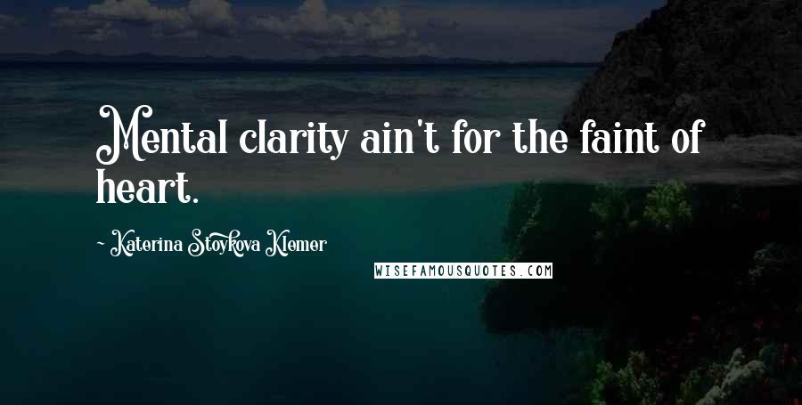 Katerina Stoykova Klemer Quotes: Mental clarity ain't for the faint of heart.