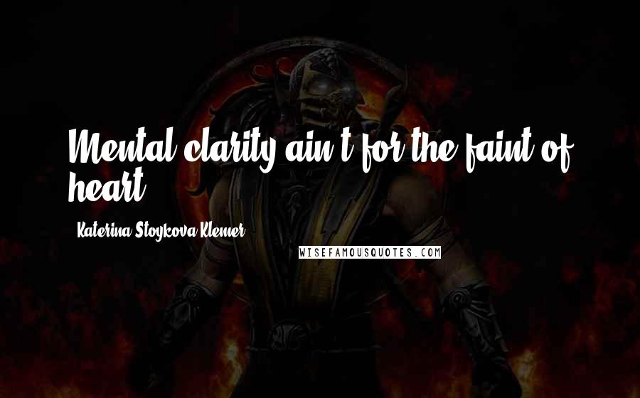 Katerina Stoykova Klemer Quotes: Mental clarity ain't for the faint of heart.