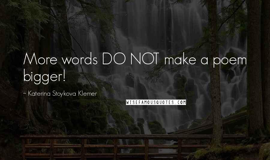 Katerina Stoykova Klemer Quotes: More words DO NOT make a poem bigger!