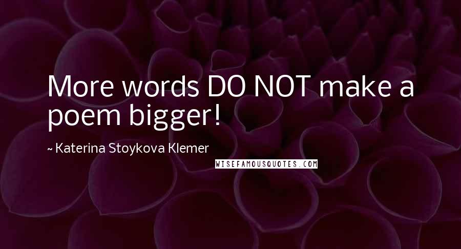 Katerina Stoykova Klemer Quotes: More words DO NOT make a poem bigger!