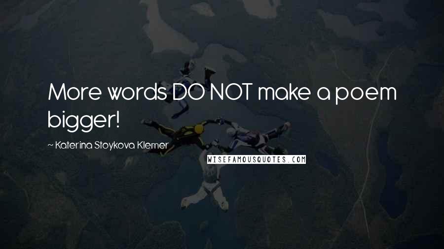 Katerina Stoykova Klemer Quotes: More words DO NOT make a poem bigger!