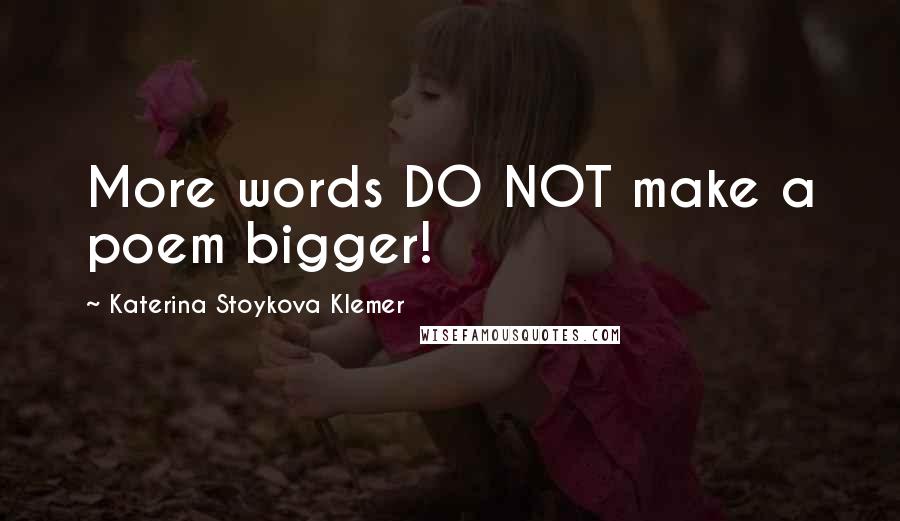 Katerina Stoykova Klemer Quotes: More words DO NOT make a poem bigger!