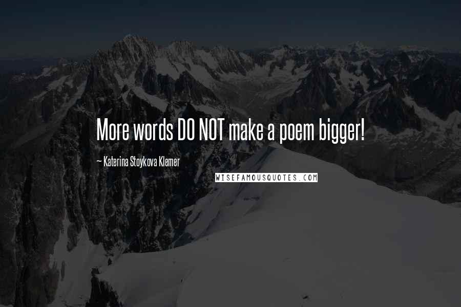 Katerina Stoykova Klemer Quotes: More words DO NOT make a poem bigger!