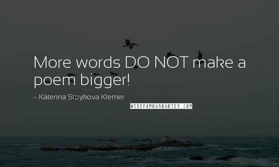 Katerina Stoykova Klemer Quotes: More words DO NOT make a poem bigger!