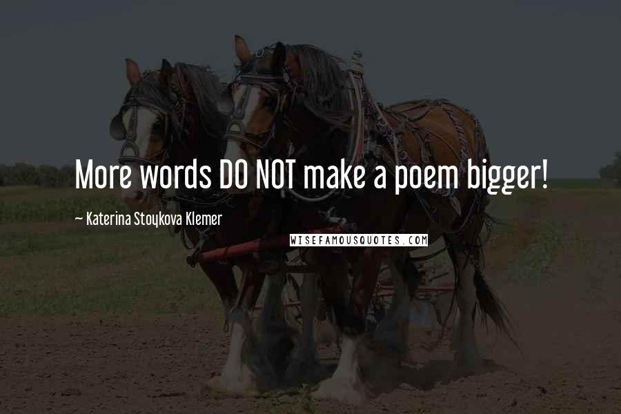 Katerina Stoykova Klemer Quotes: More words DO NOT make a poem bigger!