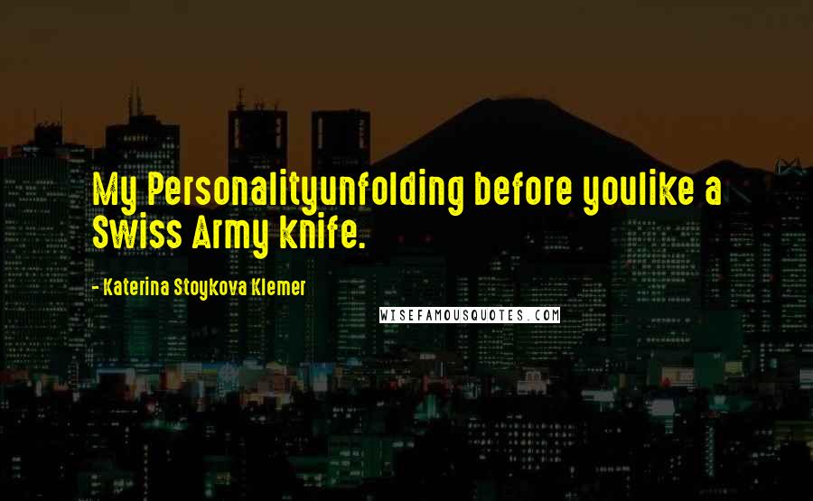 Katerina Stoykova Klemer Quotes: My Personalityunfolding before youlike a Swiss Army knife.