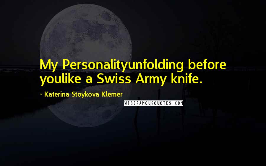 Katerina Stoykova Klemer Quotes: My Personalityunfolding before youlike a Swiss Army knife.