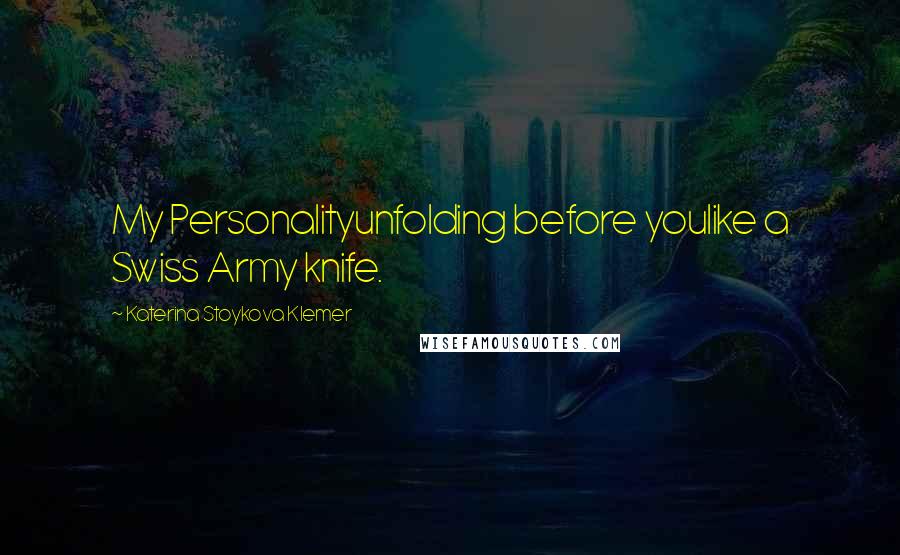 Katerina Stoykova Klemer Quotes: My Personalityunfolding before youlike a Swiss Army knife.