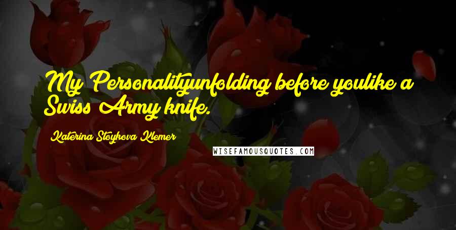 Katerina Stoykova Klemer Quotes: My Personalityunfolding before youlike a Swiss Army knife.