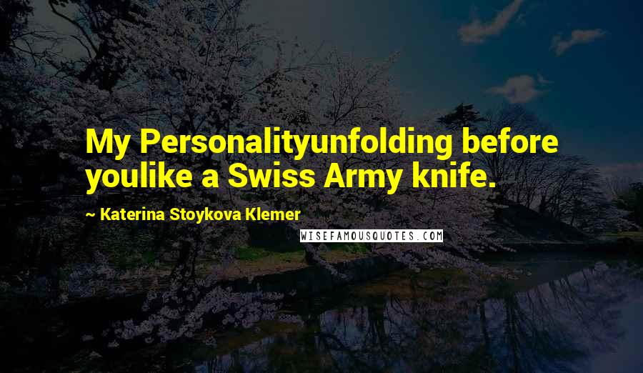 Katerina Stoykova Klemer Quotes: My Personalityunfolding before youlike a Swiss Army knife.